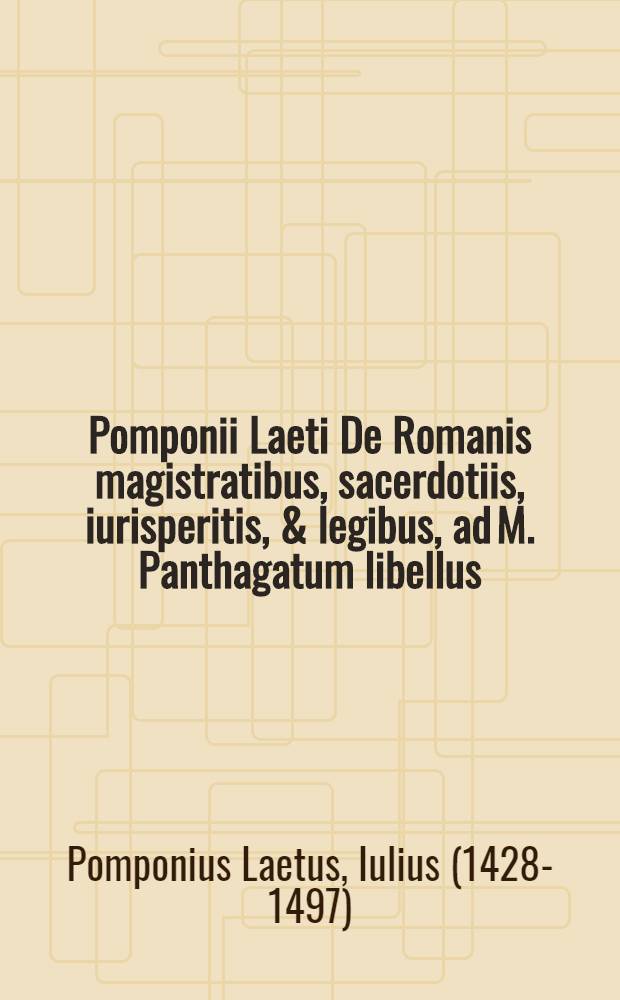 Pomponii Laeti De Romanis magistratibus, sacerdotiis, iurisperitis, & legibus, ad M. Panthagatum libellus // ... De magistratibus ...