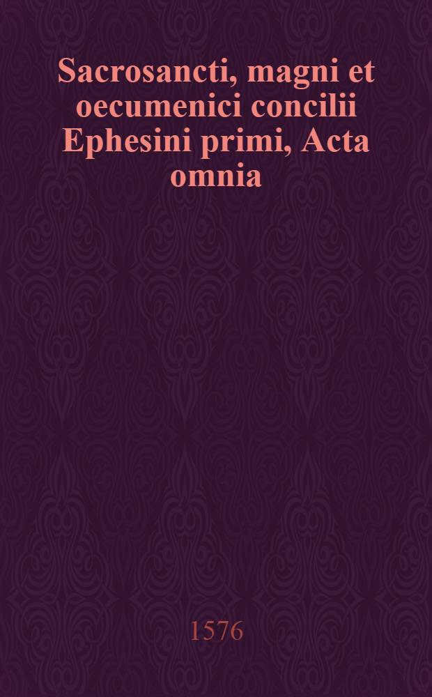 Sacrosancti, magni et oecumenici concilii Ephesini primi, Acta omnia : Theodori Peltani Societatis Iesu theologi opera, nunc primum Latinitate donata, ac in sex tomos distributa opus gravissimum, et absolutissimum, quodque hac aetate, qua priscae haereses passim renascuntur, & novae subinde oboriuntur, studiose legatur, dignissimum accesserunt his, praeter quatuor indices, & quinque appendices, in singula capita periochae illustriorumque locorum observationes. T. 2
