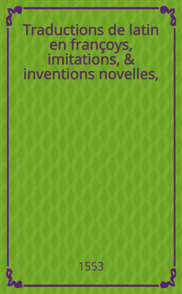 Traductions de latin en françoys, imitations, & inventions novelles,