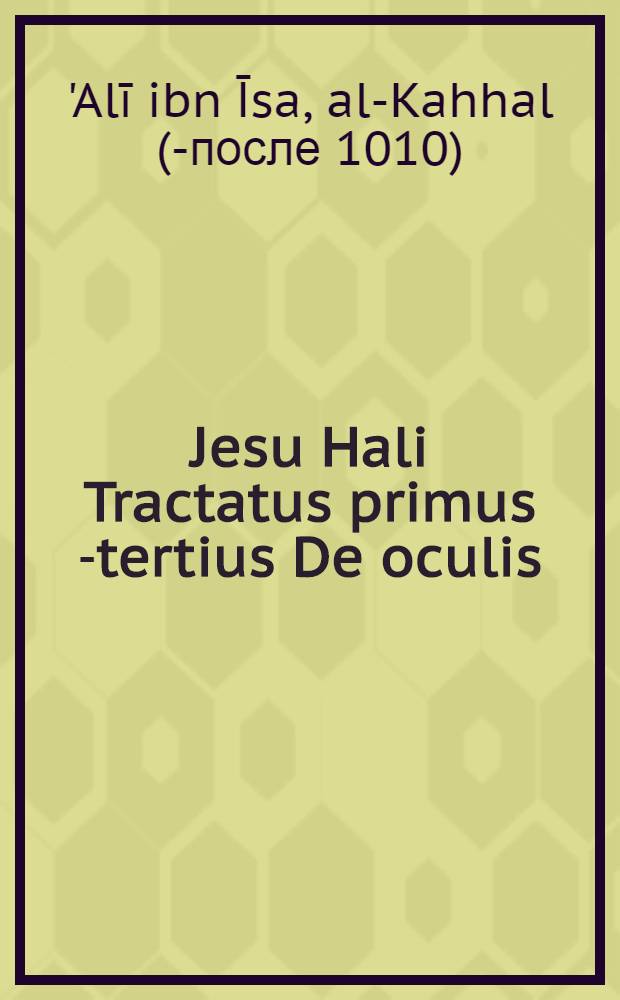 Jesu Hali Tractatus primus [-tertius] De oculis // Cyrurgia ...