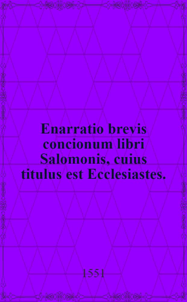 Enarratio brevis concionum libri Salomonis, cuius titulus est Ecclesiastes.