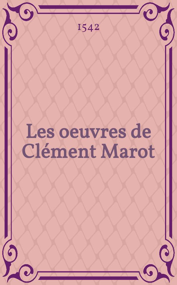 [Les oeuvres de Clément Marot: L'Adolescence Clémentin ...; La suite de l'Adolescence Clémentine ...; Les Épigrammes de Clément Marot ...; Le Premier livre de la Métamorphose d'Ovide, translaté de latin en françoys par Clément Marot; Aeglogue faicte par Marot et par luy au roy présentée; Les Cantiques de la paix, par Clément Marot, ensemble ung Dialoge et les Estrenes faictes par icelluy