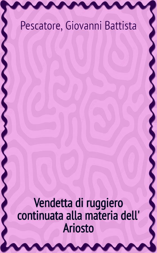 Vendetta di ruggiero continuata alla materia dell' Ariosto
