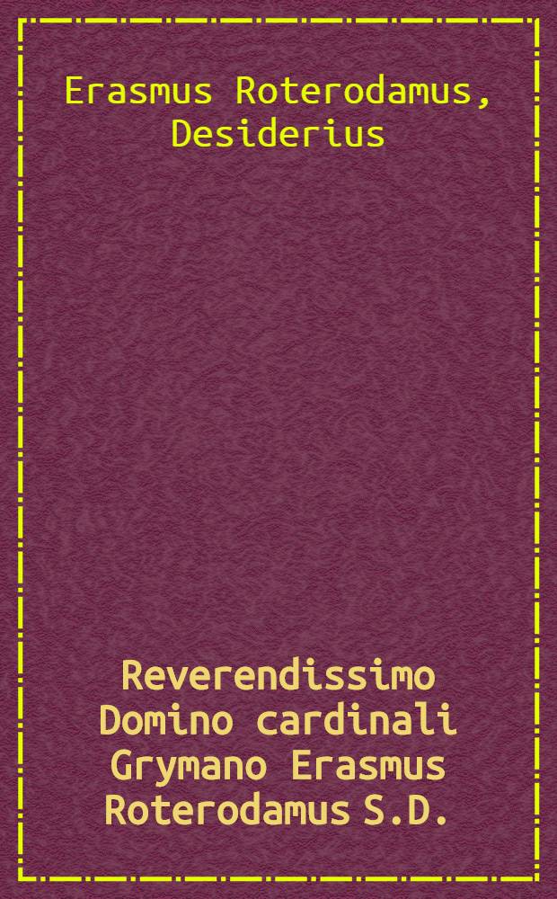 Reverendissimo Domino cardinali Grymano Erasmus Roterodamus S.D. // ... De expeditione in Turcas elegeia ...