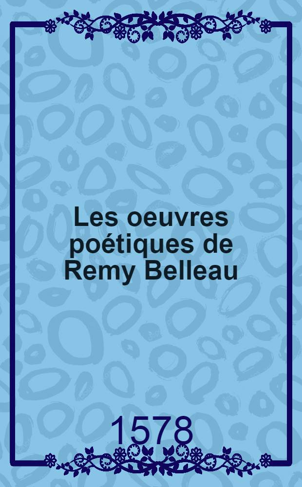 Les oeuvres poétiques de Remy Belleau : rédigées en deux tomes