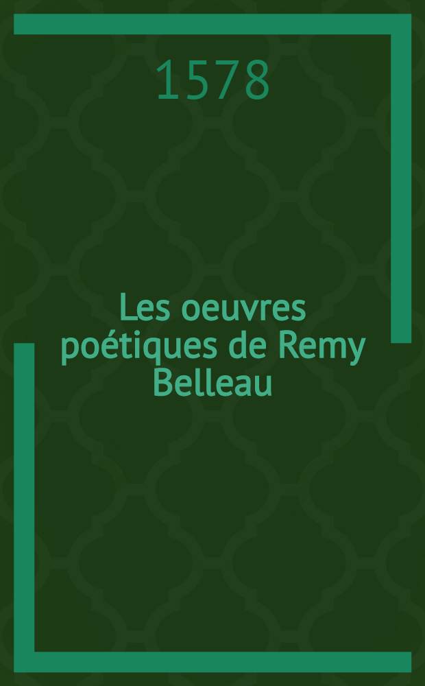 Les oeuvres poétiques de Remy Belleau : rédigées en deux tomes. T. 1