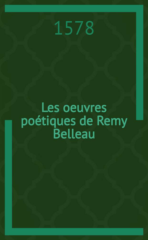 Les oeuvres po&eacute;tiques de Remy Belleau : r&eacute;dig&eacute;es en deux tomes. T. 1
