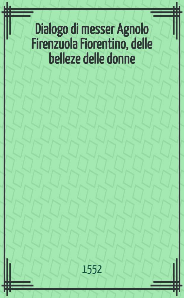 Dialogo di messer Agnolo Firenzuola Fiorentino, delle belleze delle donne // Prose