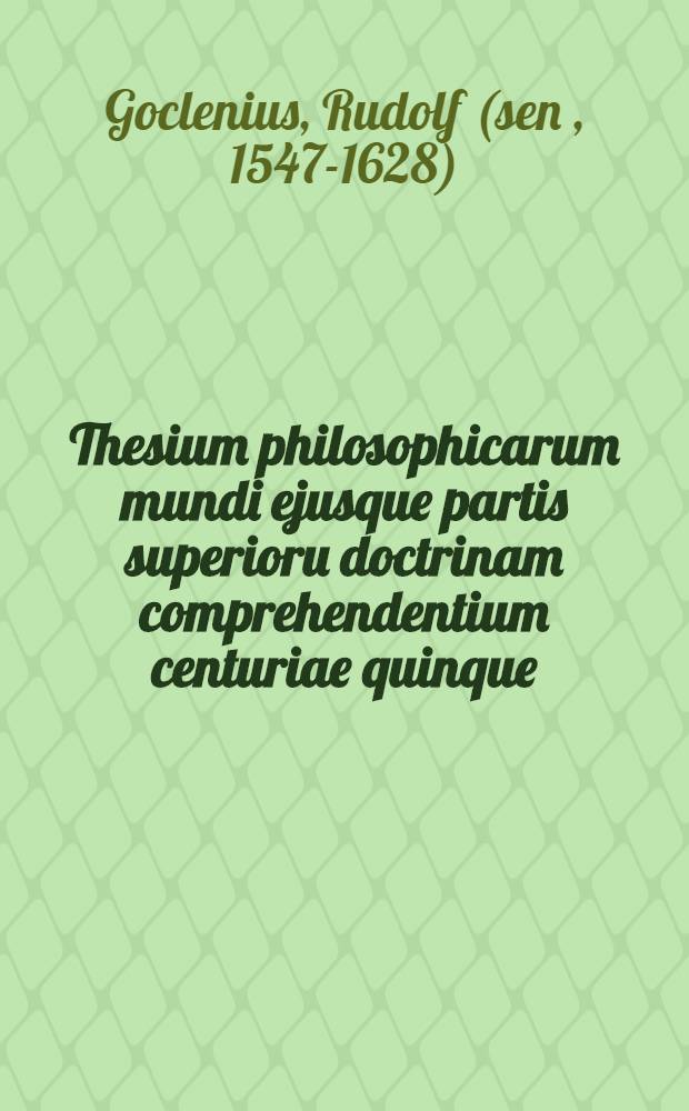 Thesium philosophicarum mundi ejusque partis superioru doctrinam comprehendentium centuriae quinque