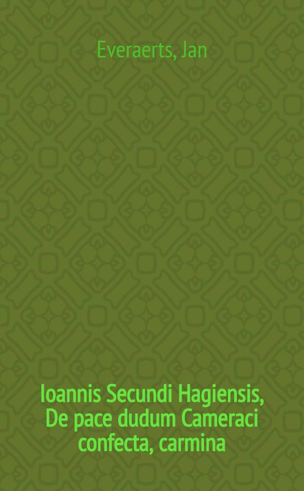 Ioannis Secundi Hagiensis, De pace dudum Cameraci confecta, carmina // ... Ad Clem. VII. Pont. Max. & Carolum. V. imp. Aug. De nostrorum temporum calamitatibus Sylva ...