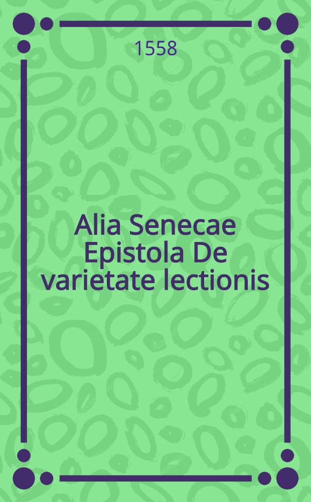 Alia Senecae Epistola De varietate lectionis // Elementorum rhetorices libri duo
