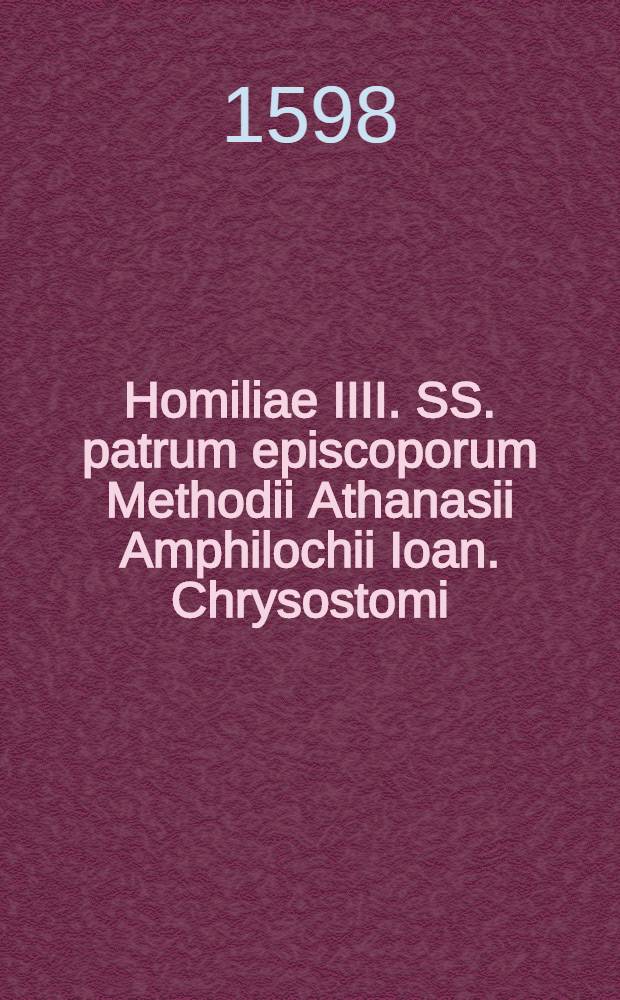 Homiliae IIII. SS. patrum episcoporum Methodii Athanasii Amphilochii Ioan. Chrysostomi