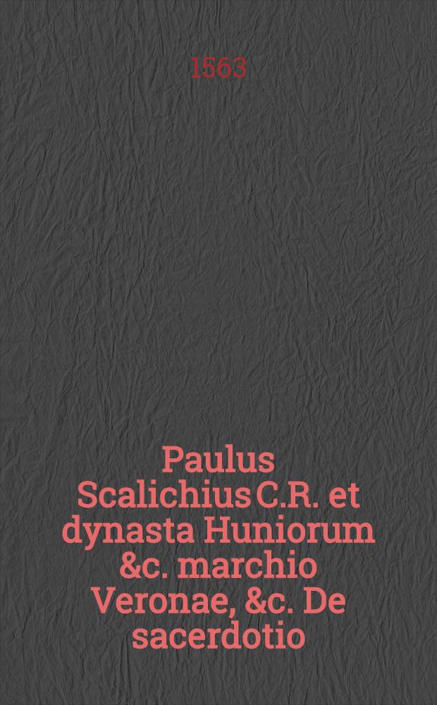 Paulus Scalichius C.R. et dynasta Huniorum &c. marchio Veronae, &c. De sacerdotio // Genealogia insignium Europae imperatorum ...