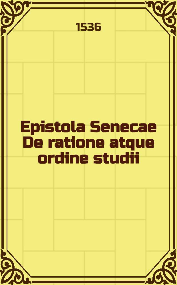 Epistola Senecae De ratione atque ordine studii // Elementorum rhetorices libri duo