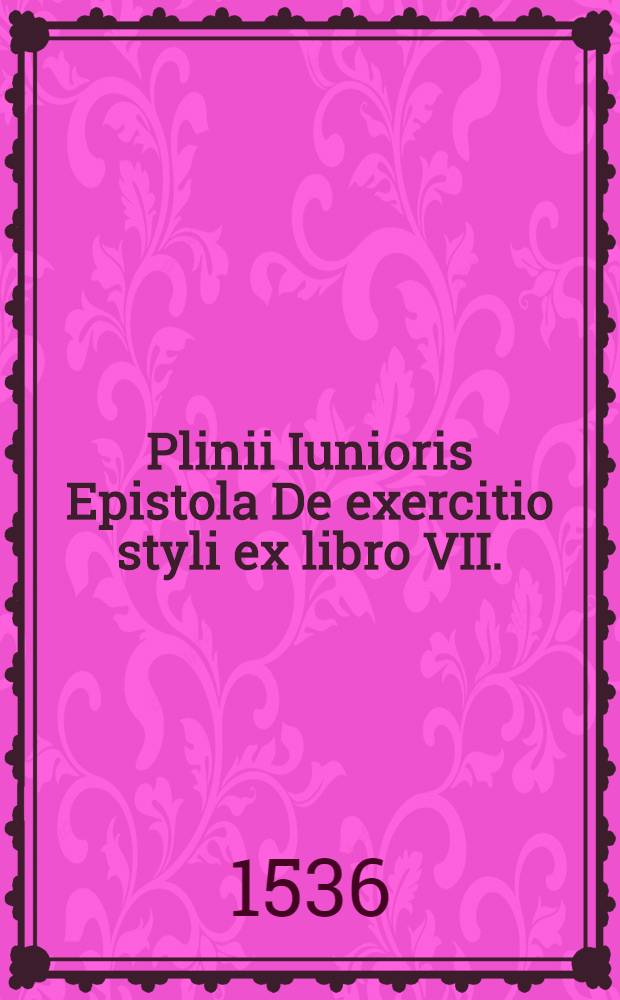 Plinii Iunioris Epistola De exercitio styli ex libro VII. // Elementorum rhetorices libri duo