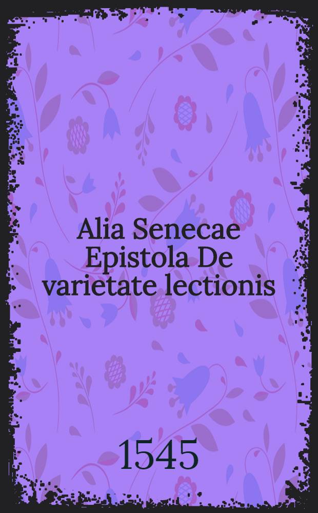Alia Senecae Epistola De varietate lectionis // Elementorum rhetorices libri duo