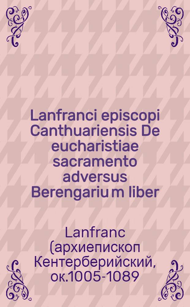 Lanfranci episcopi Canthuariensis De eucharistiae sacramento adversus Berengariu[m] liber // ... Haereseōn catalogus