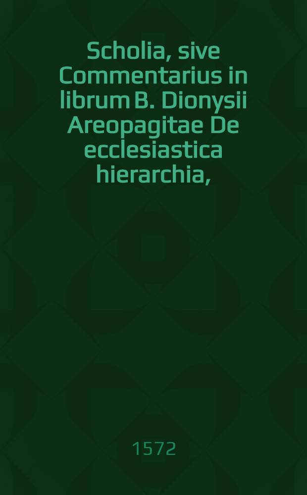 Scholia, sive Commentarius in librum B. Dionysii Areopagitae De ecclesiastica hierarchia, // ... Opera