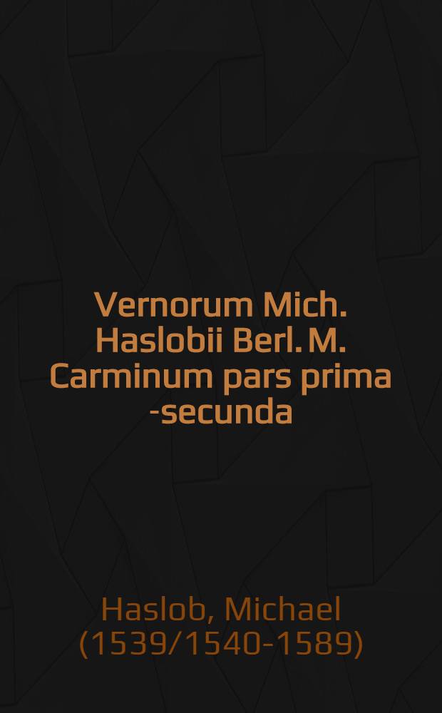 Vernorum Mich. Haslobii Berl. M. Carminum pars prima [-secunda]