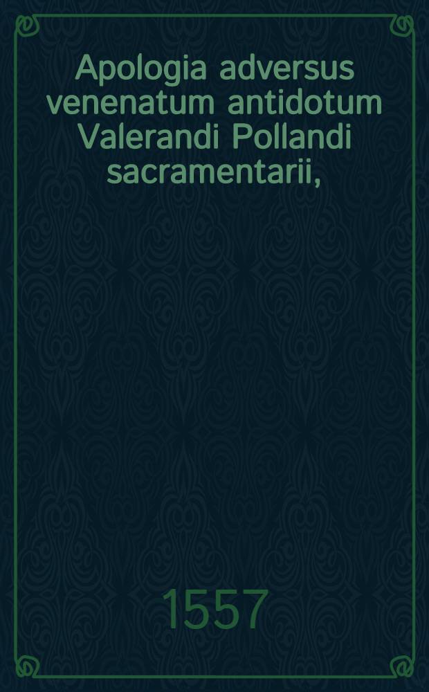 Apologia adversus venenatum antidotum Valerandi Pollandi sacramentarii,