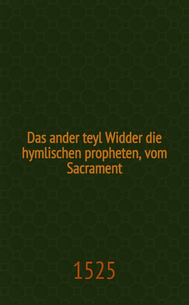 Das ander teyl Widder die hymlischen propheten, vom Sacrament
