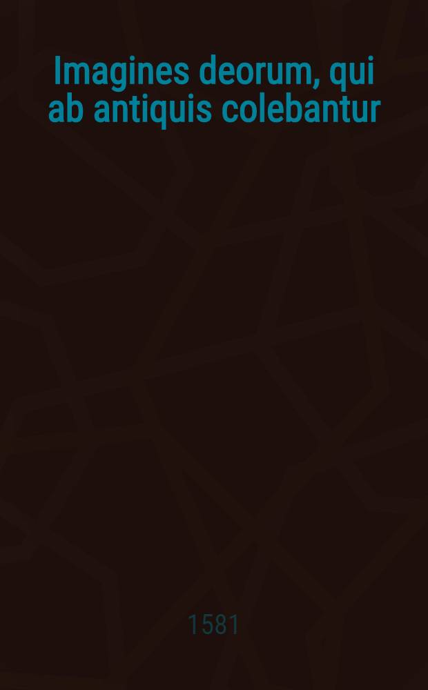 Imagines deorum, qui ab antiquis colebantur : in quibus simulacra, ritus, caerimoniae, magnaque ex parte veterum religio explicatur