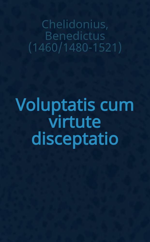 Voluptatis cum virtute disceptatio : Carolo Burgundiae duce illustrissimo, divique caes. Maxaemiliani nepote, litis diremptore aequissimo. Viennae Pannoniae coram Maria Hungarorum regina designata, dominoque Mattheo S. angeli diac. cardinali reverendissimo recitata