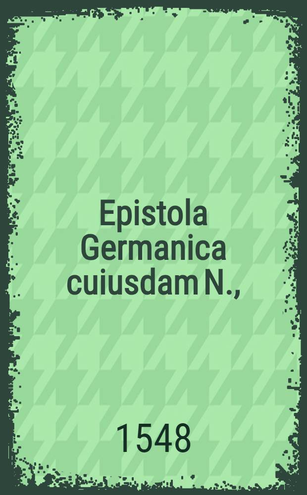 Epistola Germanica cuiusdam N., // Ex compendio actorum Martini Lutheri ...