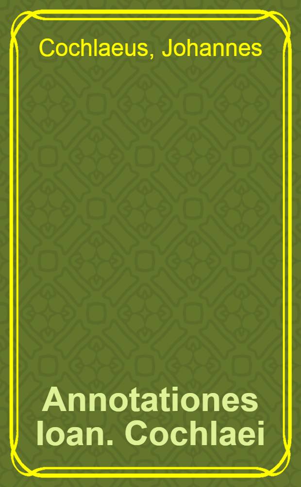 Annotationes Ioan. Cochlaei // Ex compendio actorum Martini Lutheri ...