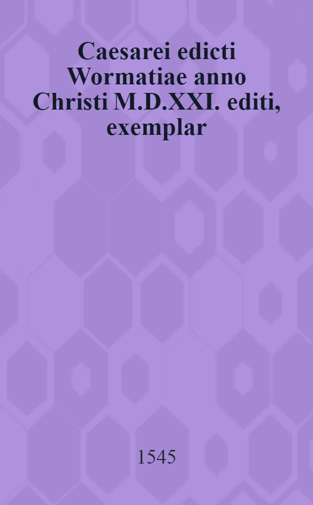 Caesarei edicti Wormatiae anno Christi M.D.XXI. editi, exemplar