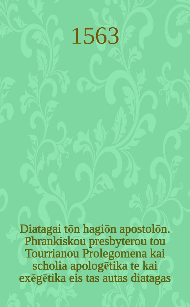 Diatagai tōn hagiōn apostolōn. Phrankiskou presbyterou tou Tourrianou Prolegomena kai scholia apologētika te kai exēgētika eis tas autas diatagas. - Tauta nyn prōton etypōthē = Constitutiones sanctorum apostolorum doctrina catholica