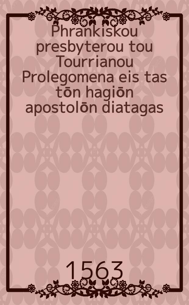 Phrankiskou presbyterou tou Tourrianou Prolegomena eis tas tōn hagiōn apostolōn diatagas // Diatagai tōn hagiōn apostolōn ...