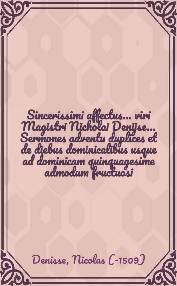 [Sincerissimi affectus ... viri Magistri Nicholai Denijse ... Sermones adventu duplices et de diebus dominicalibus usque ad dominicam quinquagesime admodum fructuosi]