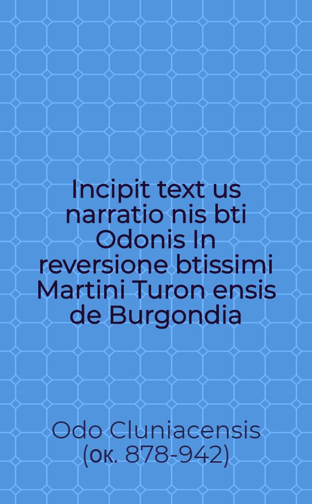 Incipit text[us] narratio[n]is bti Odonis In reversione btissimi Martini Turon[ensis] de Burgondia // Jn hoc volumine co[n]tinentur ...