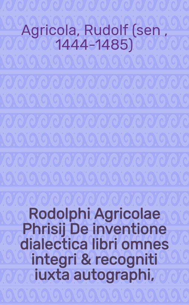 Rodolphi Agricolae Phrisij De inventione dialectica libri omnes integri & recogniti iuxta autographi,