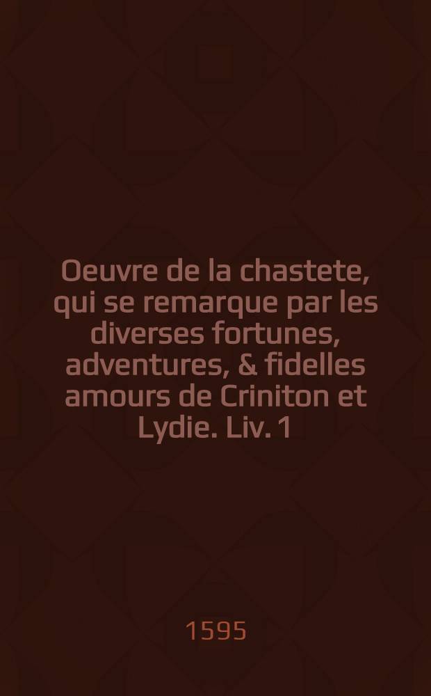 Oeuvre de la chastete, qui se remarque par les diverses fortunes, adventures, & fidelles amours de Criniton et Lydie. Liv. 1 : Ensemble la Tragedie de Cleopatre