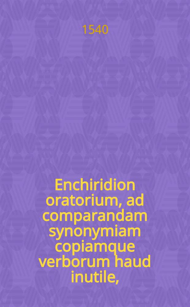 Enchiridion oratorium, ad comparandam synonymiam copiamque verborum haud inutile,