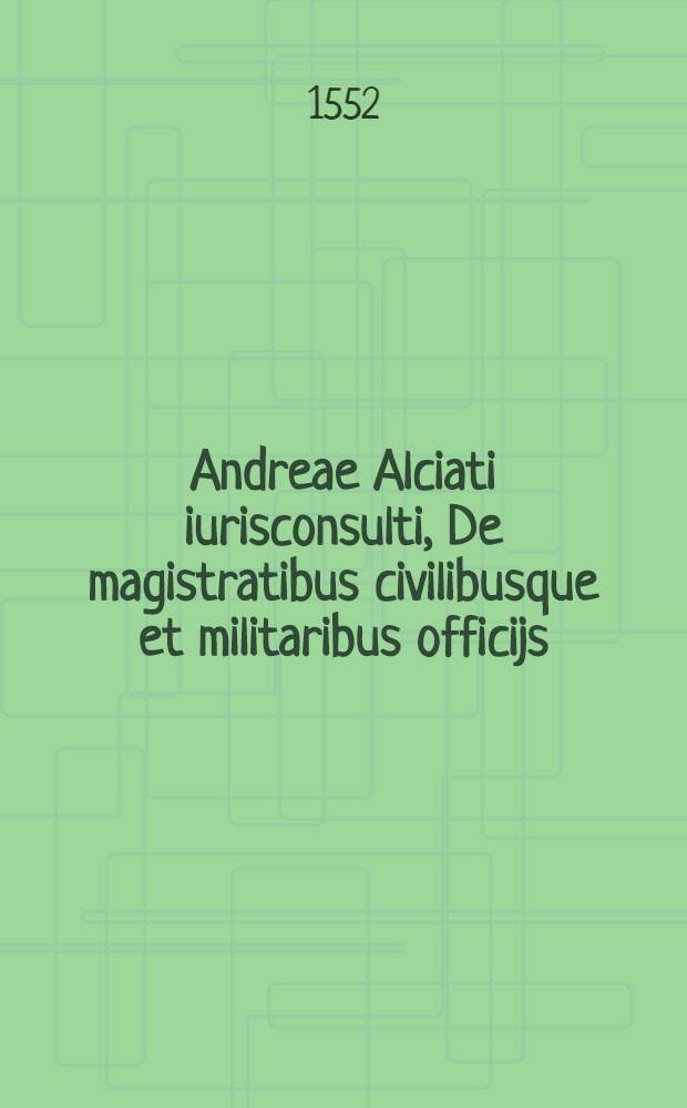 Andreae Alciati iurisconsulti, De magistratibus civilibusque et militaribus officijs // Notitia utraque cum orientis tum occidentis ...