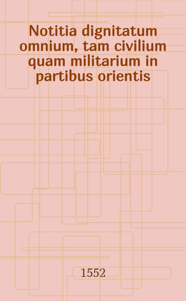 Notitia dignitatum omnium, tam civilium quam militarium in partibus orientis // Notitia utraque cum orientis tum occidentis ...