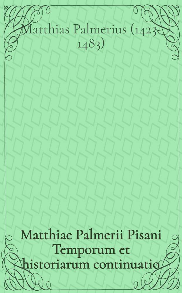 Matthiae Palmerii Pisani Temporum et historiarum continuatio // En tibi lector, Chronica ...