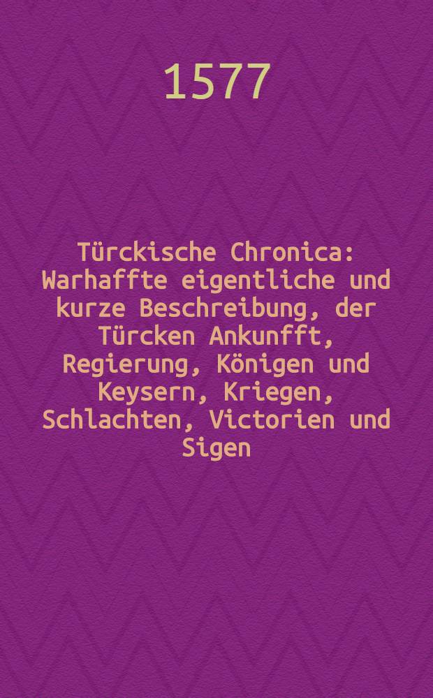 Türckische Chronica : Warhaffte eigentliche und kurze Beschreibung, der Türcken Ankunfft, Regierung, Königen und Keysern, Kriegen, Schlachten, Victorien und Sigen, wider Christen und Heyden. Von Emptern, Befelchs und Kriegβleuten, der Türckischen Soldanen, und wie man wider den Türcken kriegen sol. Jtem: Von der Türcken Religion und Gesarz, von jrem Gerichts Proceβ, von der gemeinen Türcken Leben, Wesen, Handel und Wandel, und deβ Türckischen Keysers Hofordnung und Hofgesind. Von der Auffruhr zwischen dem Keyser Baiazeth und seinen Sönen. Sampt einer Türckischen Prophecey: Und vom Elend der armen gefangnen Christen, & c. Endtlich ist mit angedenckt von Ursachen der Christen verderben, und wie man sich in solchen nöthen schicken soll. Alles in drey Bücher eyngetheilt, wie bald nach der Vorred zu sehen. [3] : Das dritte Buch, Deβ Achtbarn und wirdigen Herren Johannis Aventini. Darinn ursachen unsers, der Christen, jammers, und noch grössers verderbens, wo man die Ursachen nit abthut. Auc