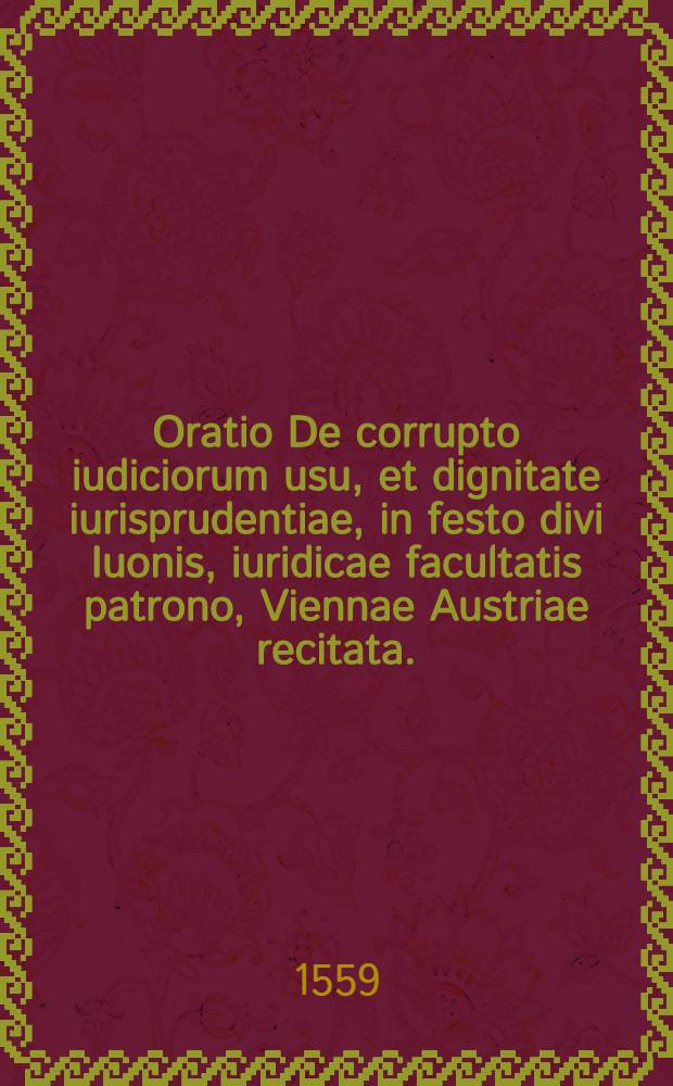 Oratio De corrupto iudiciorum usu, et dignitate iurisprudentiae, in festo divi Iuonis, iuridicae facultatis patrono, Viennae Austriae recitata.