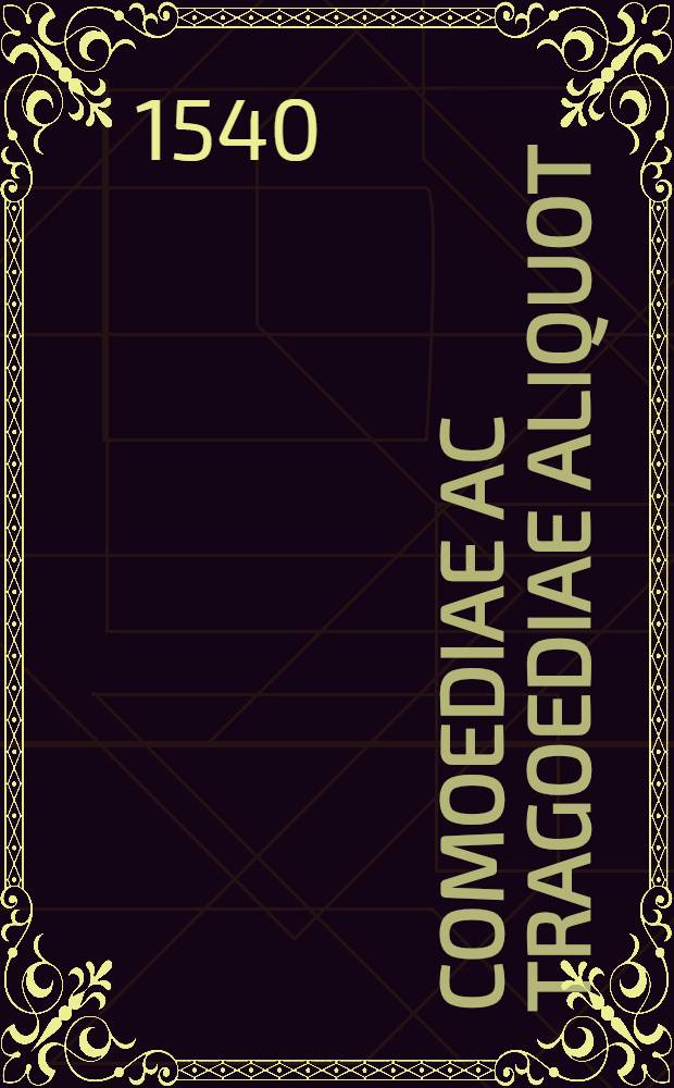 Comoediae ac tragoediae aliquot : ex Novo et Vetere Testamento desumptae, quarum catalogum proxima pagella indicabit. : Adiunximus praeterea duas lepidissimas comoedias, mores corruptissimi seculi elegantissime depingentes