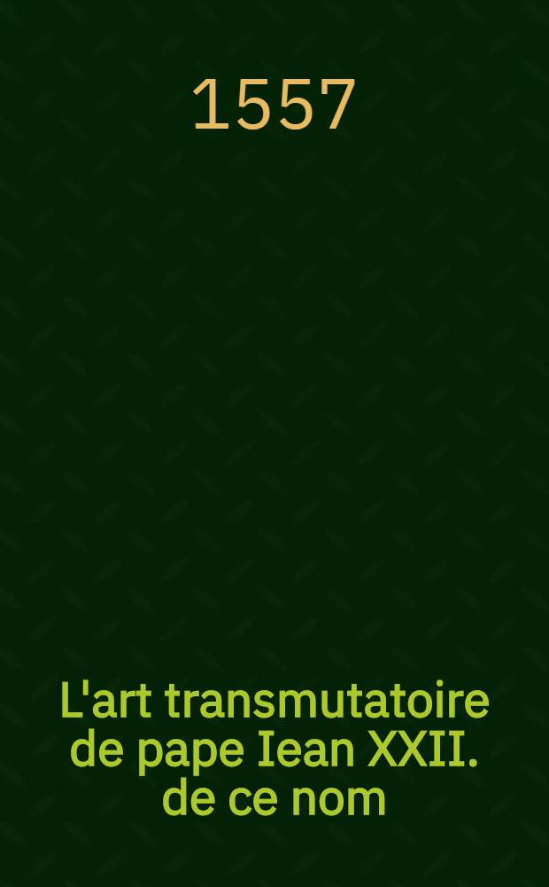 L'art transmutatoire de pape Iean XXII. de ce nom // Le miroir d'alquimie de Rogier Bacon ...