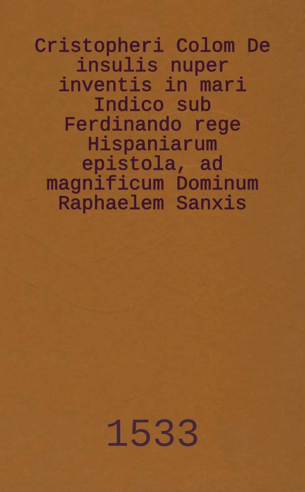Cristopheri Colom De insulis nuper inventis in mari Indico sub Ferdinando rege Hispaniarum epistola, ad magnificum Dominum Raphaelem Sanxis: // Bellum christianorum principum, praecipue Gallorum, contra saracenos