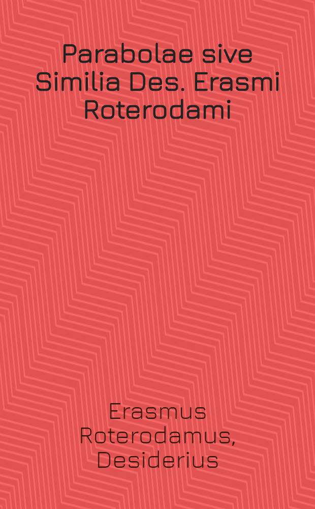 [Parabolae sive Similia Des. Erasmi Roterodami : ex diligenti autorum collatione novissimum recognita ...