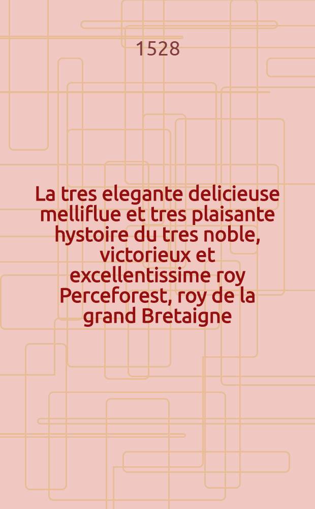 La tres elegante delicieuse melliflue et tres plaisante hystoire du tres noble, victorieux et excellentissime roy Perceforest, roy de la grand Bretaigne, fundateur du franc palais et du temple du souverain dieu ... Vol. 5