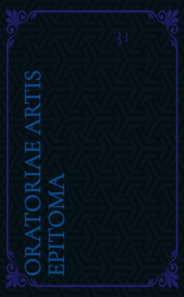 Oratoriae artis epitoma: vel quae brevibus ad consumatum spectant oratorem: ex antiquo rhetorum gymnasio: dicendi scribendique breves rationes: nec non et aptus optimo cuique viro titulus: insuper et perquam facilis memoriae artis modus