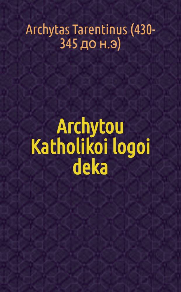 Archytou Katholikoi logoi deka // Ta en tē bibliō tōde esti tade ...