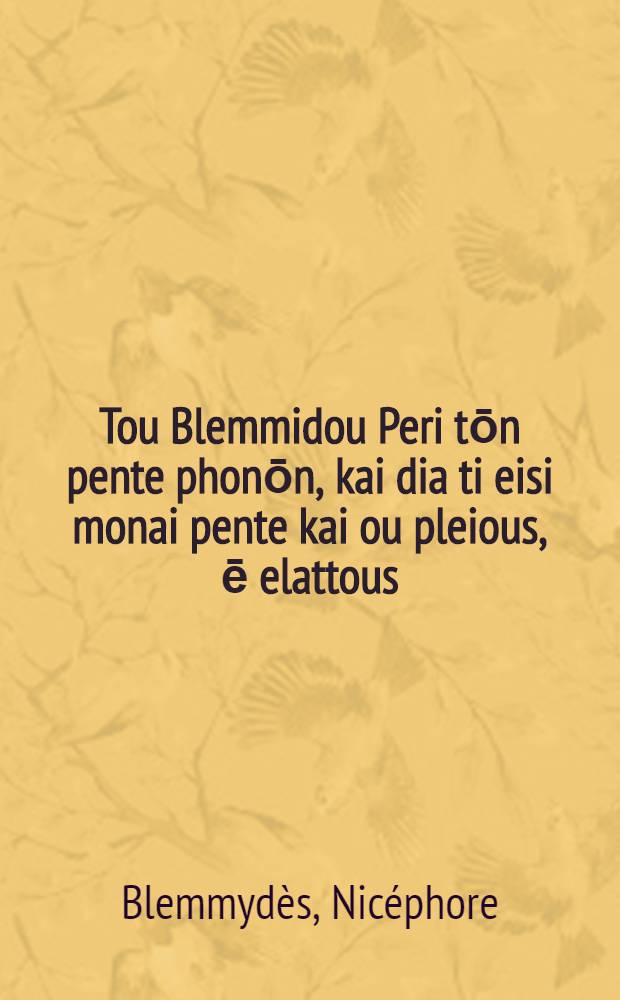 Tou Blemmidou Peri tōn pente phonōn, kai dia ti eisi monai pente kai ou pleious, ē elattous // Ta en tē bibliō tōde esti tade ...